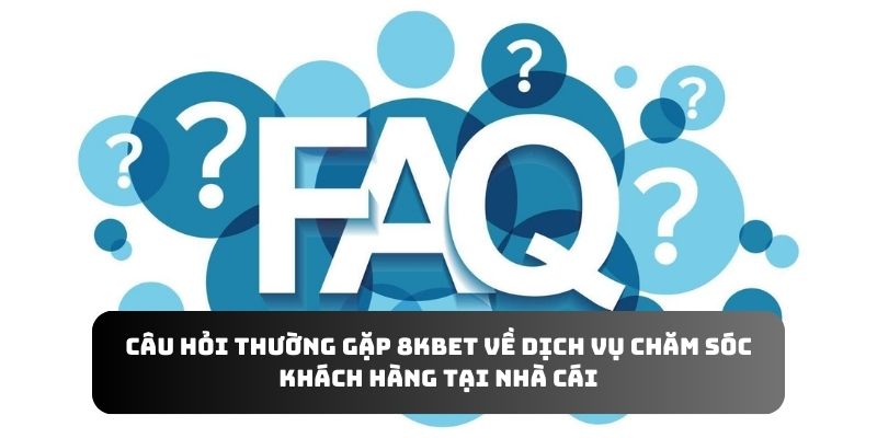 Câu hỏi thường gặp 8KBET về dịch vụ chăm sóc khách hàng tại nhà cái