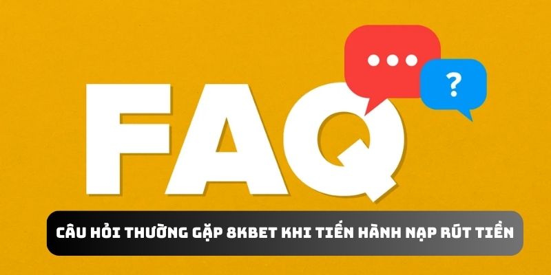 Câu hỏi thường gặp 8KBET khi tiến hành nạp rút tiền tại nhà cái